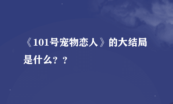 《101号宠物恋人》的大结局是什么？？