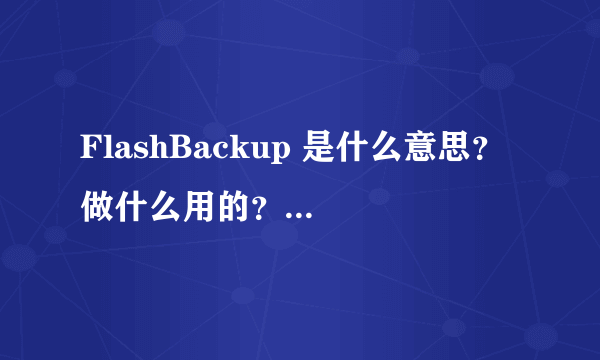 FlashBackup 是什么意思？ 做什么用的？ 怎么用的？手机是不是行货怎么看？