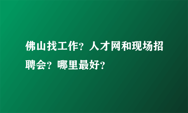 佛山找工作？人才网和现场招聘会？哪里最好？