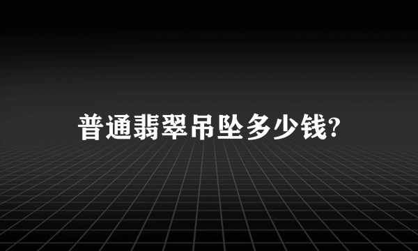 普通翡翠吊坠多少钱?