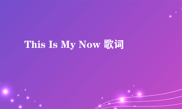 This Is My Now 歌词