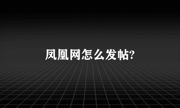 凤凰网怎么发帖?