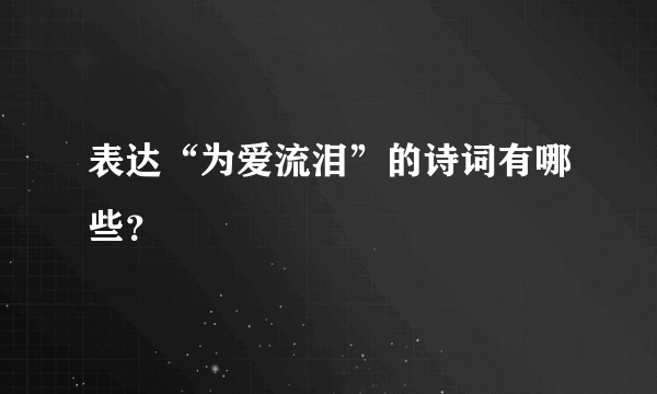 表达“为爱流泪”的诗词有哪些？