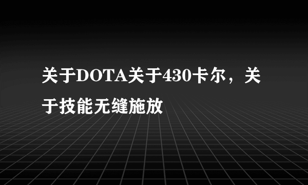 关于DOTA关于430卡尔，关于技能无缝施放