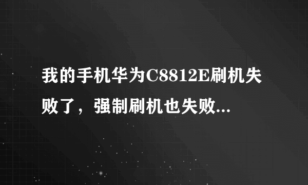 我的手机华为C8812E刷机失败了，强制刷机也失败怎么办啊，急死我了