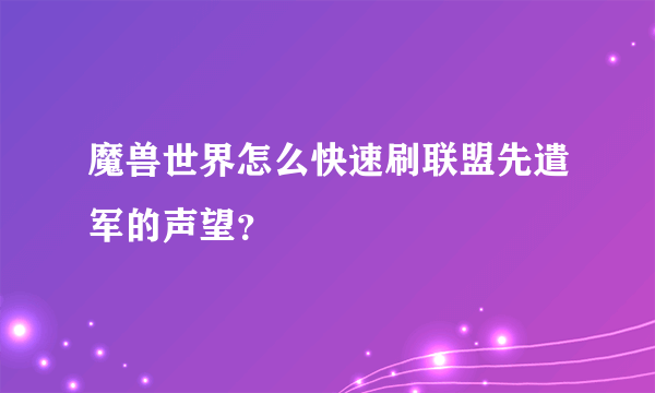 魔兽世界怎么快速刷联盟先遣军的声望？