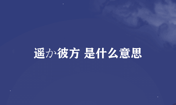 遥か彼方 是什么意思