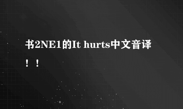 书2NE1的It hurts中文音译！！