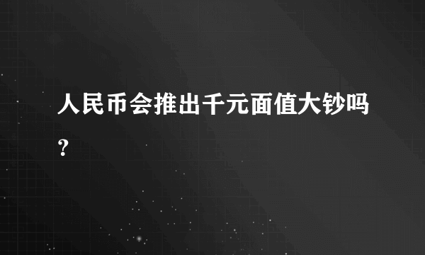 人民币会推出千元面值大钞吗？