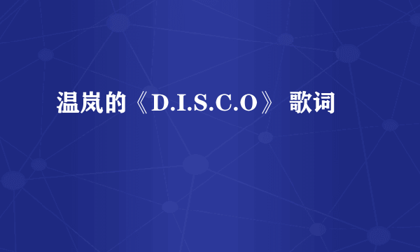 温岚的《D.I.S.C.O》 歌词