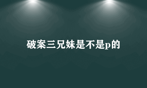 破案三兄妹是不是p的