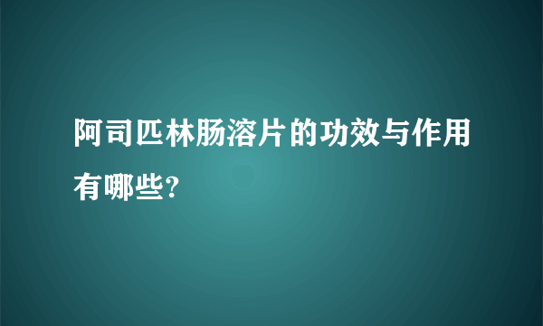 阿司匹林肠溶片的功效与作用有哪些?