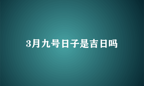 3月九号日子是吉日吗