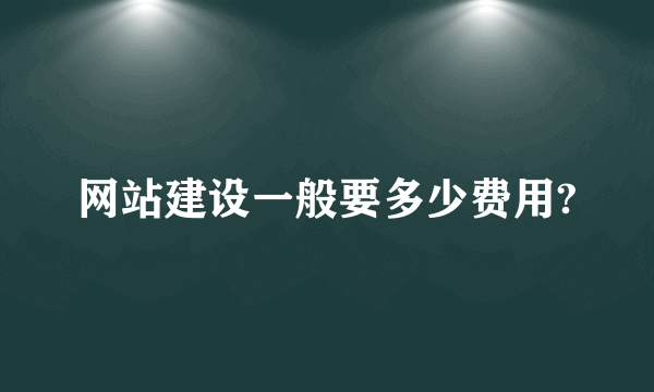 网站建设一般要多少费用?