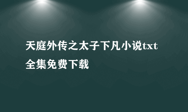 天庭外传之太子下凡小说txt全集免费下载