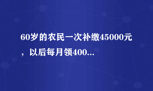 60岁的农民一次补缴45000元，以后每月领400元的养老金，划算吗？