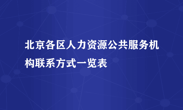 北京各区人力资源公共服务机构联系方式一览表