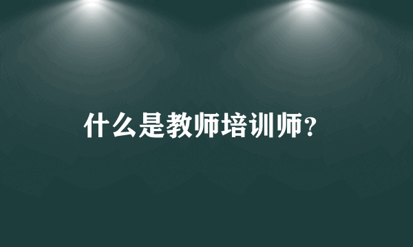 什么是教师培训师？