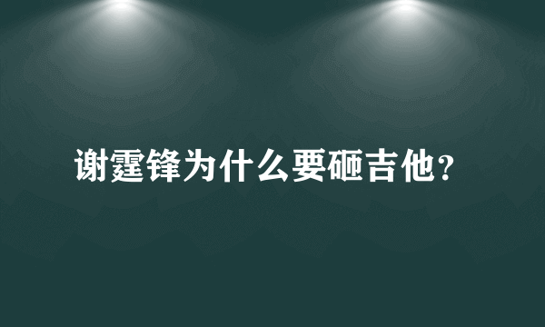 谢霆锋为什么要砸吉他？