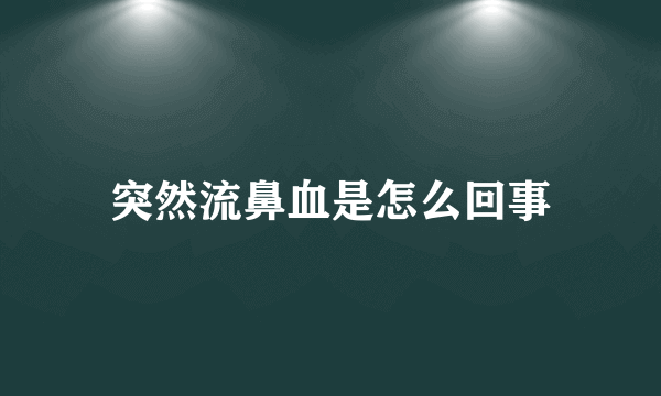 突然流鼻血是怎么回事