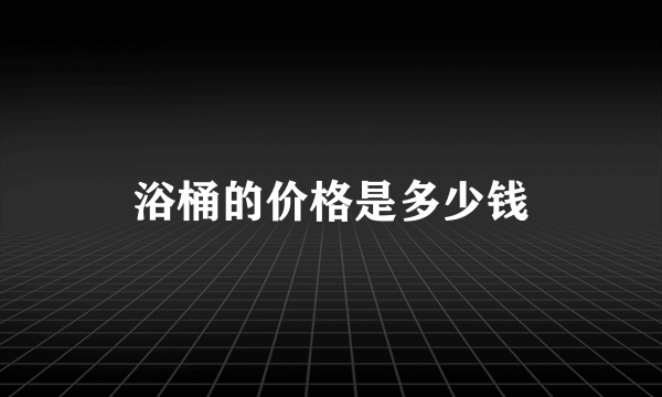 浴桶的价格是多少钱