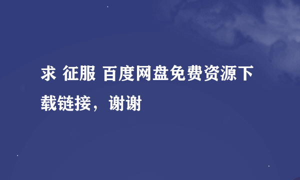 求 征服 百度网盘免费资源下载链接，谢谢