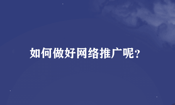 如何做好网络推广呢？