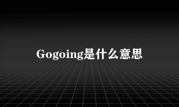 Gogoing是什么意思