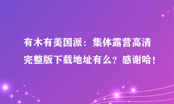 有木有美国派：集体露营高清完整版下载地址有么？感谢哈！