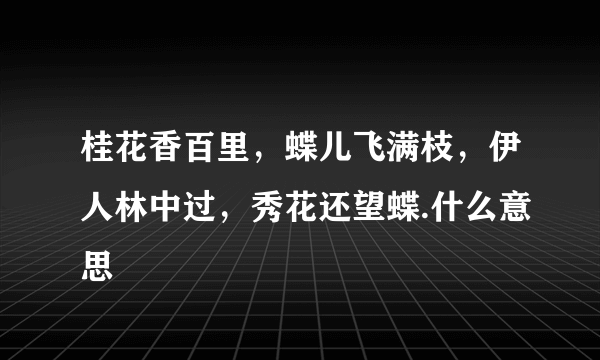 桂花香百里，蝶儿飞满枝，伊人林中过，秀花还望蝶.什么意思