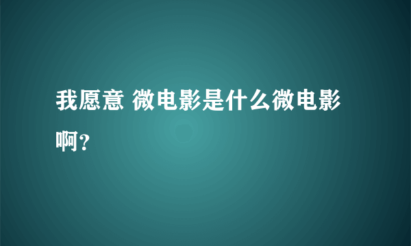 我愿意 微电影是什么微电影啊？