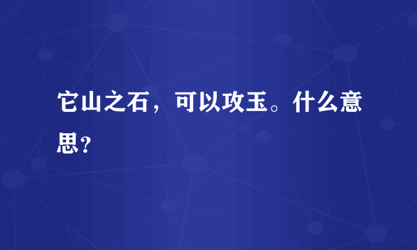 它山之石，可以攻玉。什么意思？