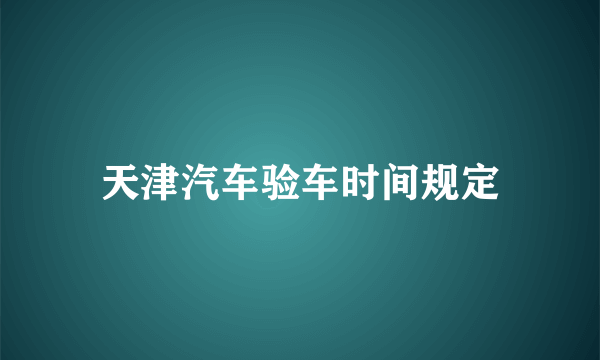 天津汽车验车时间规定