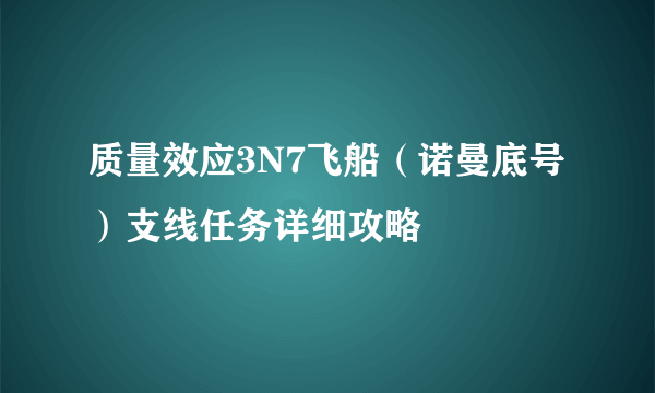 质量效应3N7飞船（诺曼底号）支线任务详细攻略