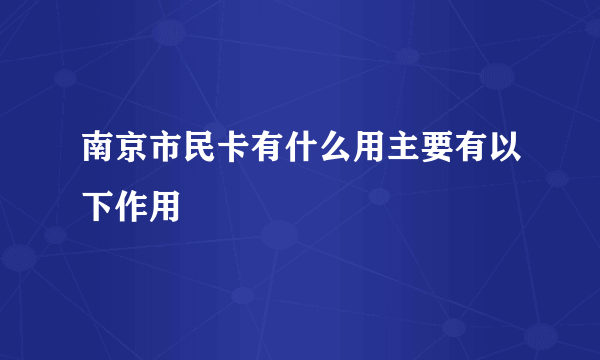 南京市民卡有什么用主要有以下作用