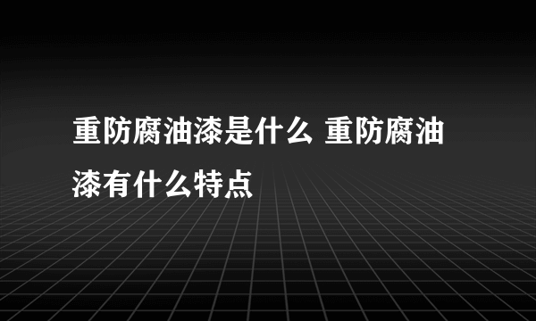 重防腐油漆是什么 重防腐油漆有什么特点