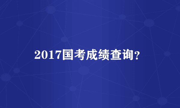 2017国考成绩查询？