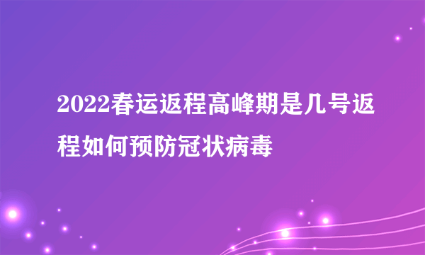 2022春运返程高峰期是几号返程如何预防冠状病毒