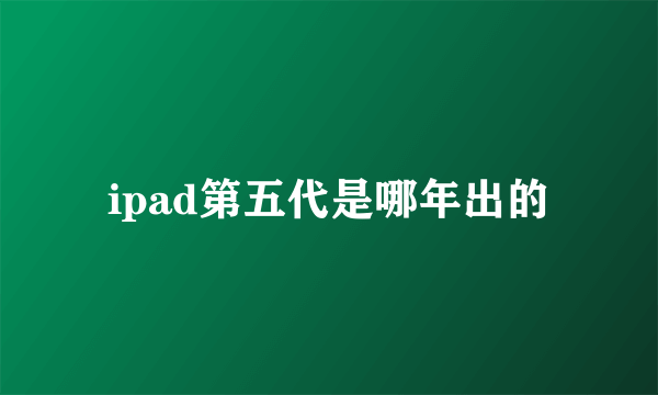 ipad第五代是哪年出的