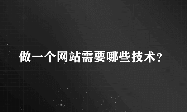 做一个网站需要哪些技术？