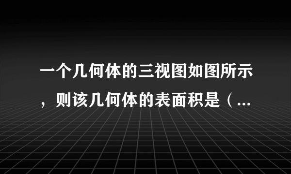 一个几何体的三视图如图所示，则该几何体的表面积是（   ）      A．    B．    C．    D