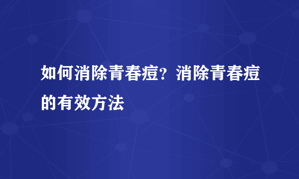 如何消除青春痘？消除青春痘的有效方法