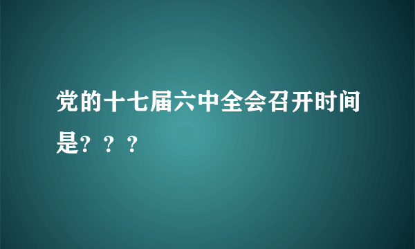 党的十七届六中全会召开时间是？？？