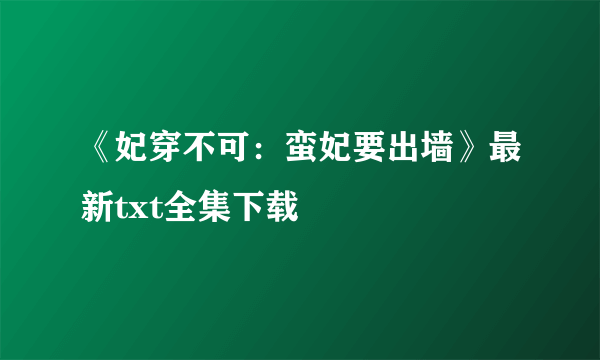 《妃穿不可：蛮妃要出墙》最新txt全集下载