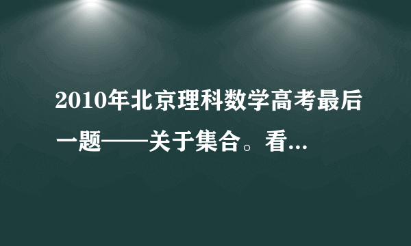 2010年北京理科数学高考最后一题——关于集合。看不懂答案，请帮帮忙解释一下