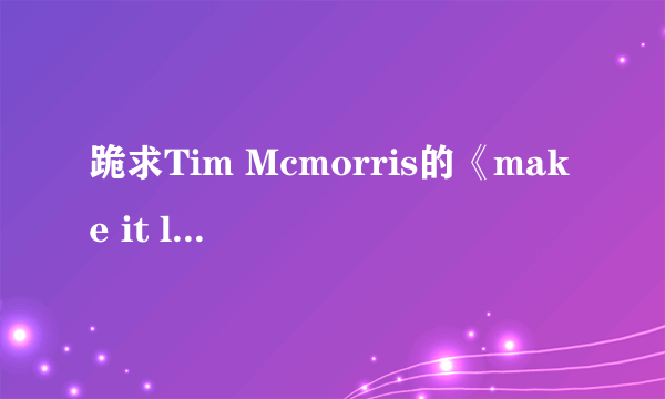 跪求Tim Mcmorris的《make it last》的英文歌词！