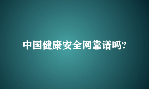 中国健康安全网靠谱吗?