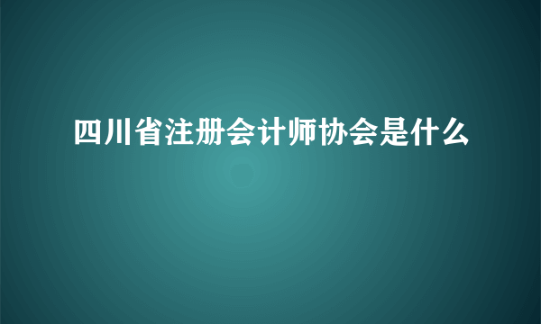 四川省注册会计师协会是什么