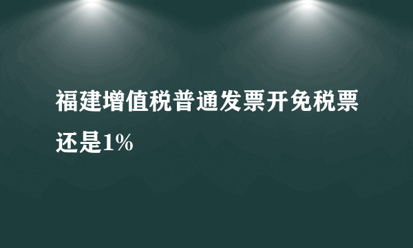 福建增值税普通发票开免税票还是1%