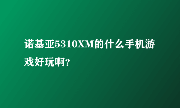 诺基亚5310XM的什么手机游戏好玩啊？